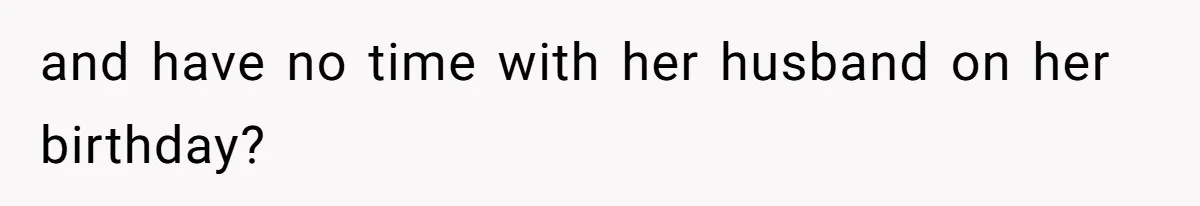 and have no time with her husband on her birthday?