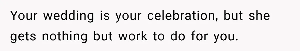 Your wedding is your celebration, but she gets nothing but work to do for you.