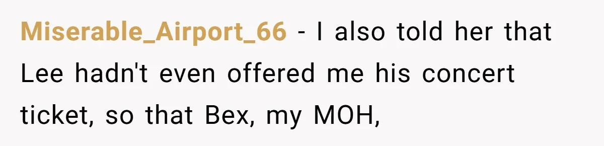 Miserable_Airport_66 − I also told her that Lee hadn't even offered me his concert ticket, so that Bex, my MOH,