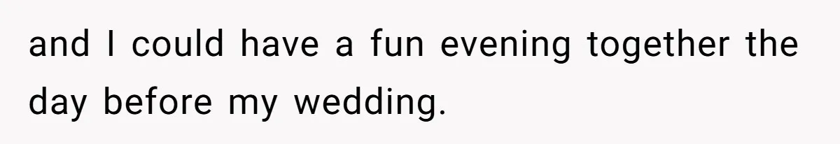 and I could have a fun evening together the day before my wedding.