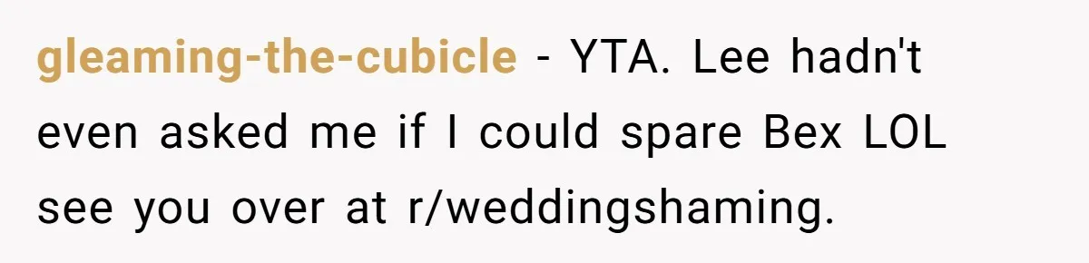 gleaming-the-cubicle − YTA. Lee hadn't even asked me if I could spare Bex LOL see you over at r/weddingshaming.