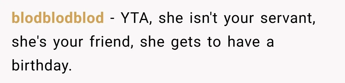 blodblodblod − YTA, she isn't your servant, she's your friend, she gets to have a birthday.