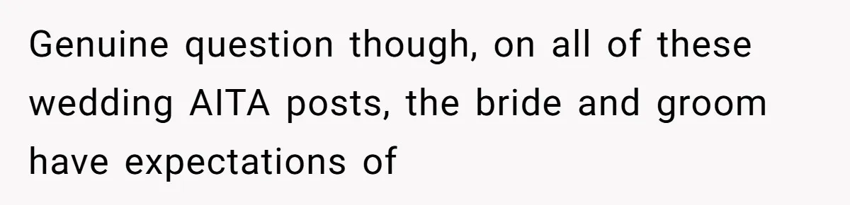 Genuine question though, on all of these wedding AITA posts, the bride and groom have expectations of
