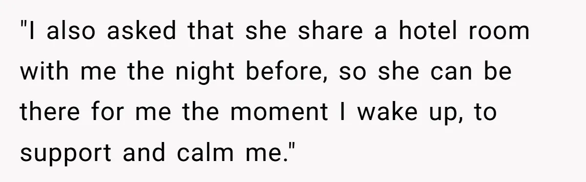"I also asked that she share a hotel room with me the night before, so she can be there for me the moment I wake up, to support and calm...