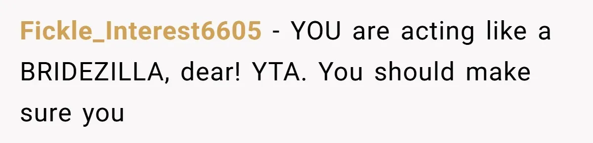 Fickle_Interest6605 − YOU are acting like a BRIDEZILLA, dear! YTA. You should make sure you