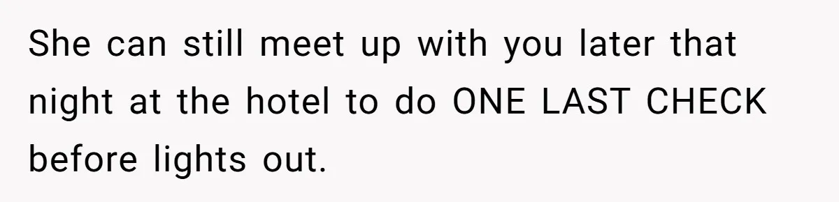 She can still meet up with you later that night at the hotel to do ONE LAST CHECK before lights out.