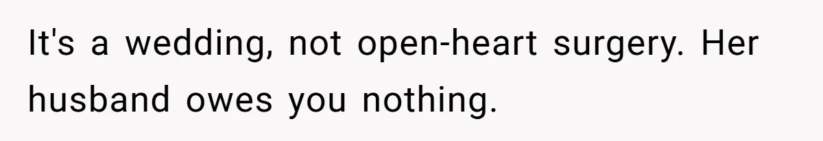It's a wedding, not open-heart surgery. Her husband owes you nothing.