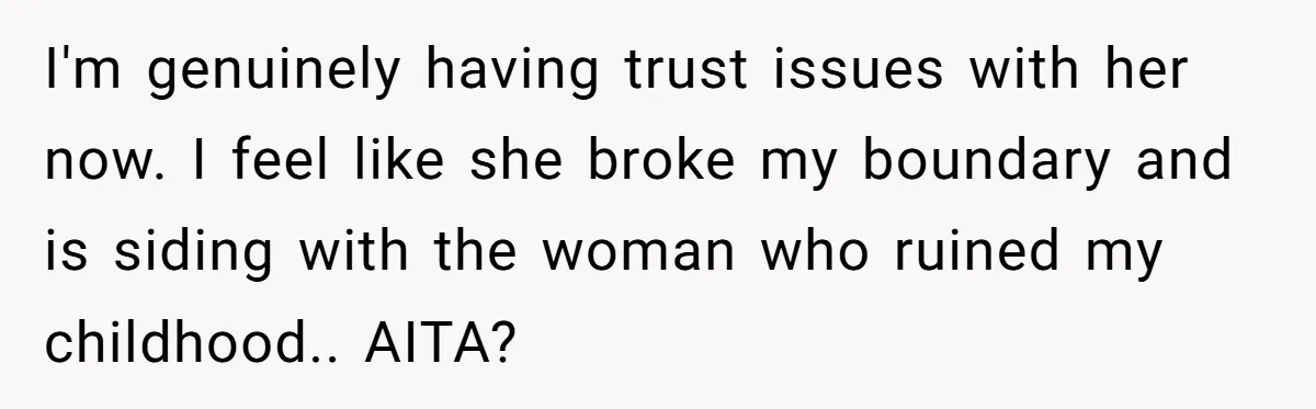 ​I'm genuinely having trust issues with her now. I feel like she broke my boundary and is siding with the woman who ruined my childhood.. ​AITA?