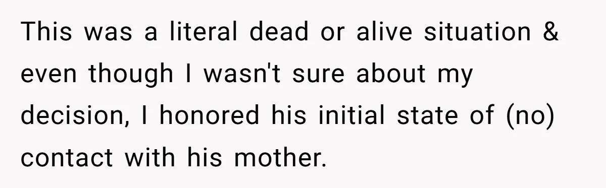 This was a literal dead or alive situation & even though I wasn't sure about my decision, I honored his initial state of (no) contact with his mother.
