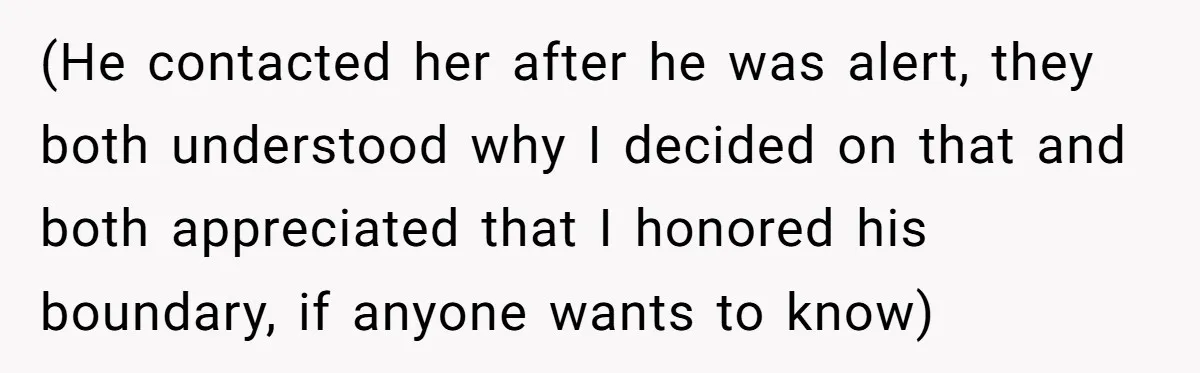 (He contacted her after he was alert, they both understood why I decided on that and both appreciated that I honored his boundary, if anyone wants to know)