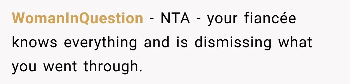 WomanInQuestion − NTA - your fiancée knows everything and is dismissing what you went through.