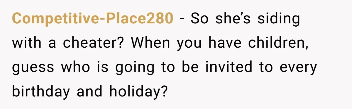 Competitive-Place280 − So she’s siding with a cheater? When you have children, guess who is going to be invited to every birthday and holiday?