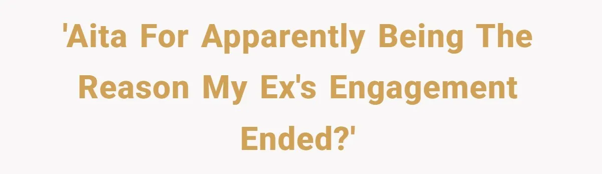 'AITA for apparently being the reason my ex's engagement ended?'