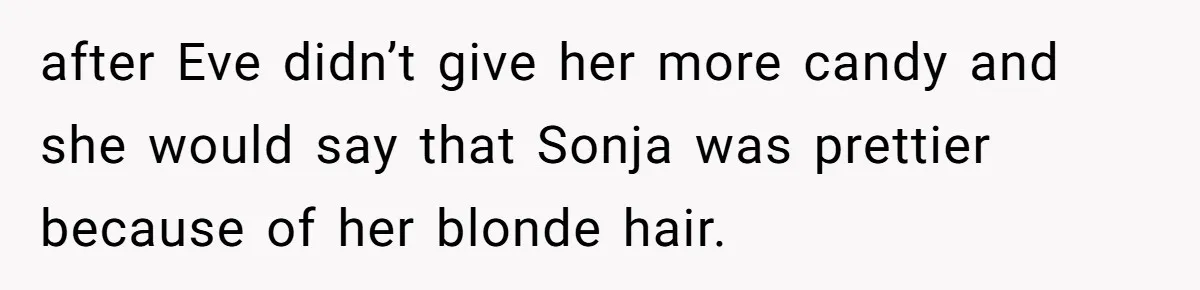 after Eve didn’t give her more candy and she would say that Sonja was prettier because of her blonde hair.