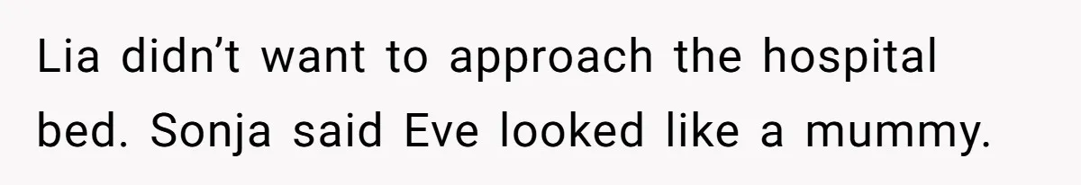 Lia didn’t want to approach the hospital bed. Sonja said Eve looked like a mummy.