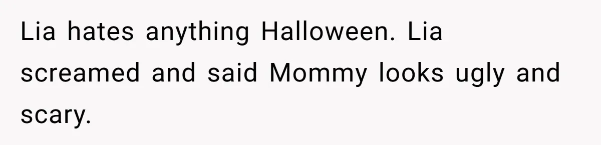 Lia hates anything Halloween. Lia screamed and said Mommy looks ugly and scary.