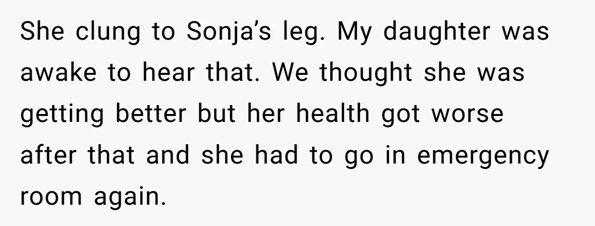 She clung to Sonja’s leg. My daughter was awake to hear that. We thought she was getting better but her health got worse after that and she had to go...