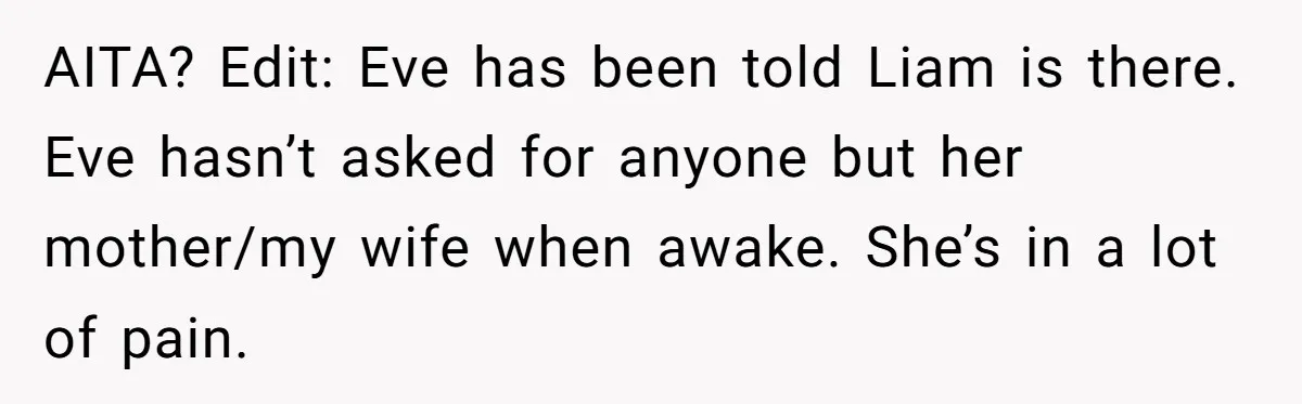 AITA? Edit: Eve has been told Liam is there. Eve hasn’t asked for anyone but her mother/my wife when awake. She’s in a lot of pain.