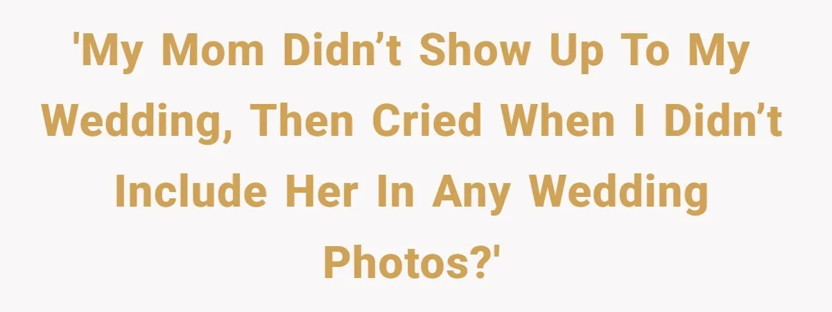 'My Mom didn’t show up to my wedding, then cried when i didn’t include her in any wedding photos?'