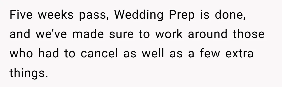 Five weeks pass, Wedding Prep is done, and we’ve made sure to work around those who had to cancel as well as a few extra things.