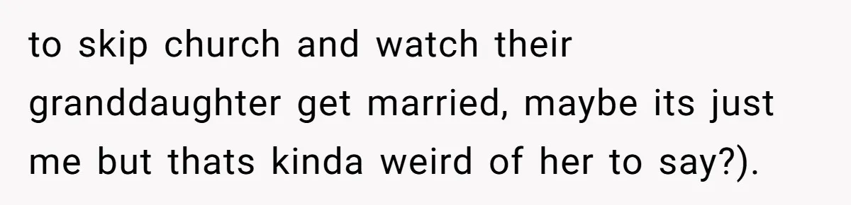 to skip church and watch their granddaughter get married, maybe its just me but thats kinda weird of her to say?).