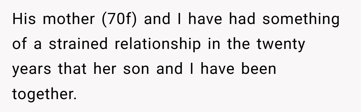 His mother (70f) and I have had something of a strained relationship in the twenty years that her son and I have been together.
