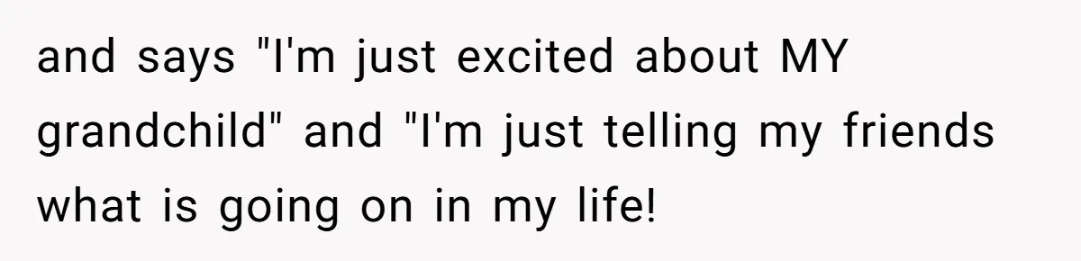 and says "I'm just excited about MY grandchild" and "I'm just telling my friends what is going on in my life!
