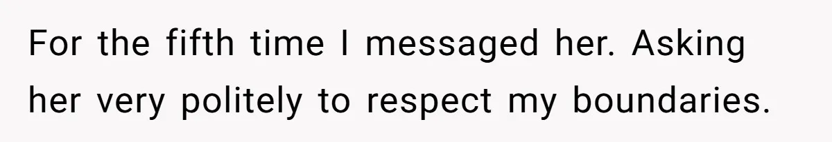 For the fifth time I messaged her. Asking her very politely to respect my boundaries.