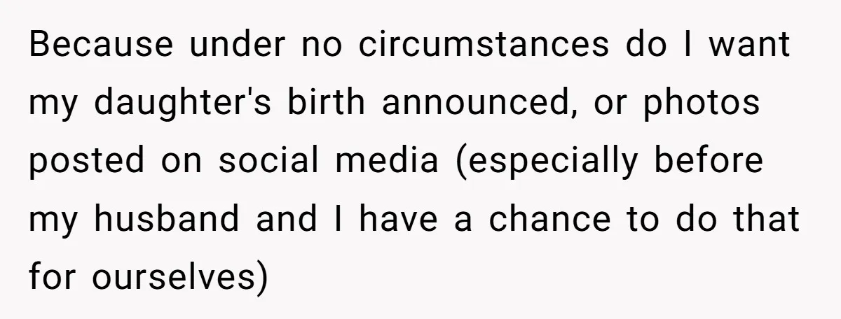 Because under no circumstances do I want my daughter's birth announced, or photos posted on social media (especially before my husband and I have a chance to do that for...