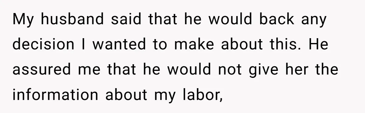 My husband said that he would back any decision I wanted to make about this. He assured me that he would not give her the information about my labor,