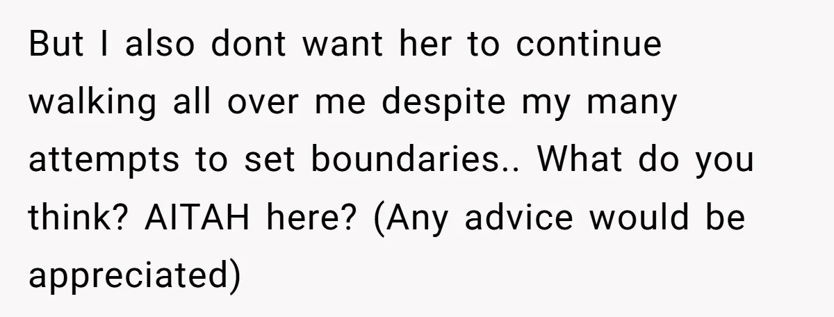 But I also dont want her to continue walking all over me despite my many attempts to set boundaries.. What do you think? AITAH here? (Any advice would be appreciated)