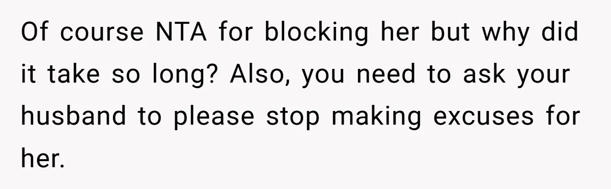 Of course NTA for blocking her but why did it take so long? Also, you need to ask your husband to please stop making excuses for her.