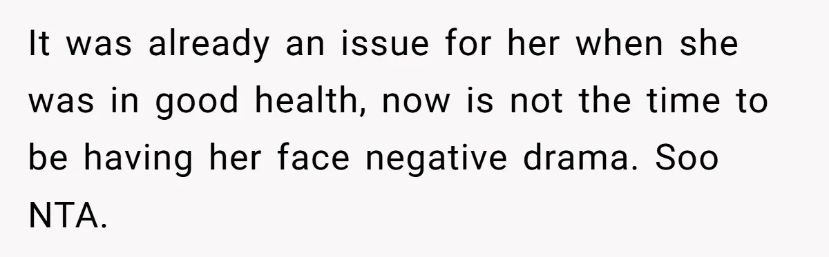 It was already an issue for her when she was in good health, now is not the time to be having her face negative drama. Soo NTA.