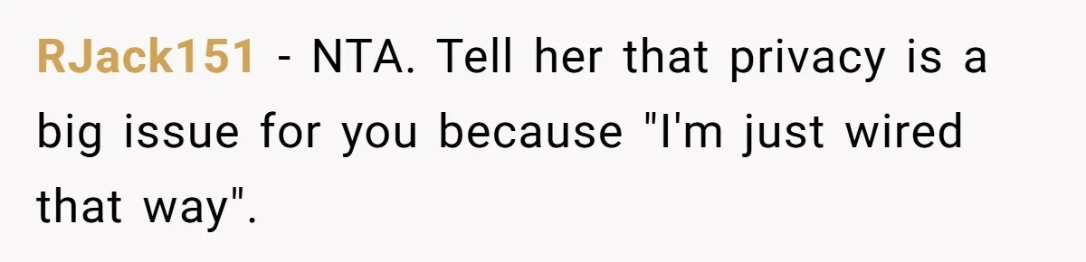 RJack151 − NTA. Tell her that privacy is a big issue for you because "I'm just wired that way".