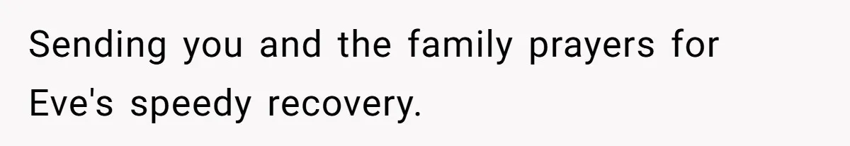 Sending you and the family prayers for Eve's speedy recovery.