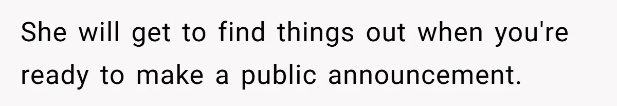 She will get to find things out when you're ready to make a public announcement.