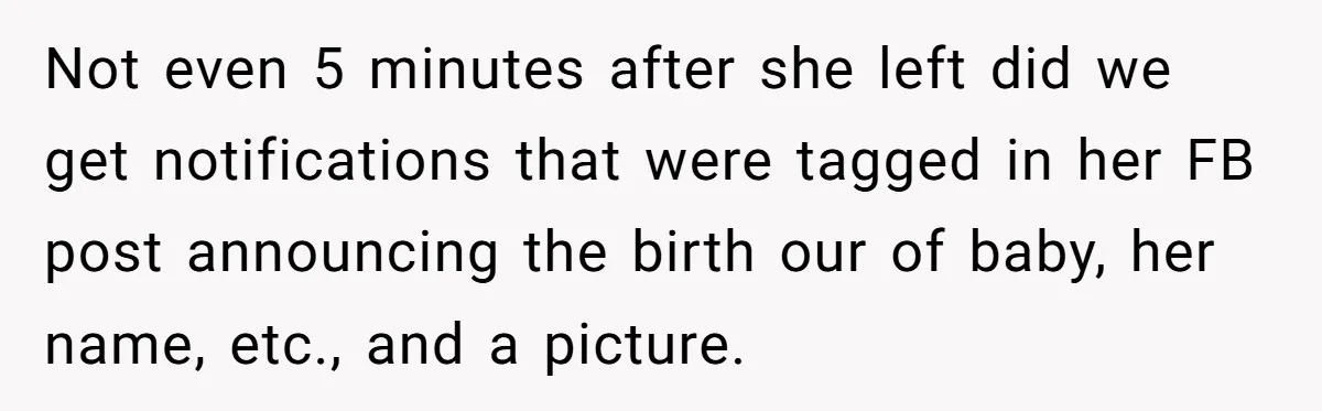 Not even 5 minutes after she left did we get notifications that were tagged in her FB post announcing the birth our of baby, her name, etc., and a picture.