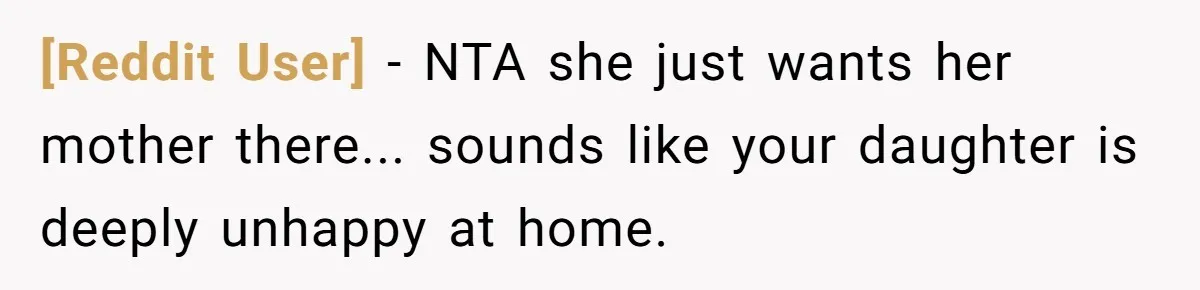 [Reddit User] − NTA she just wants her mother there... sounds like your daughter is deeply unhappy at home.