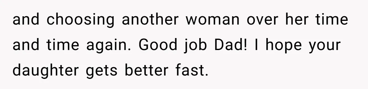 and choosing another woman over her time and time again. Good job Dad! I hope your daughter gets better fast.