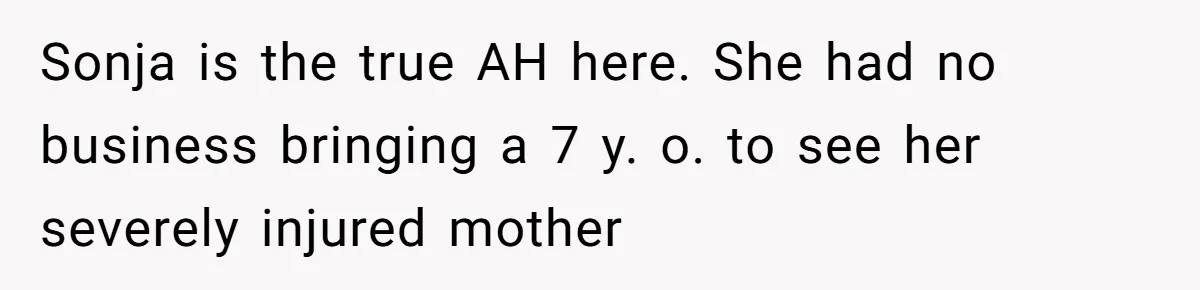 Sonja is the true AH here. She had no business bringing a 7 y. o. to see her severely injured mother