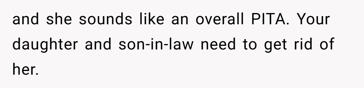 and she sounds like an overall PITA. Your daughter and son-in-law need to get rid of her.
