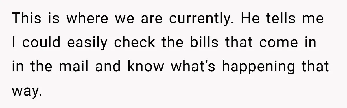 This is where we are currently. He tells me I could easily check the bills that come in in the mail and know what’s happening that way.