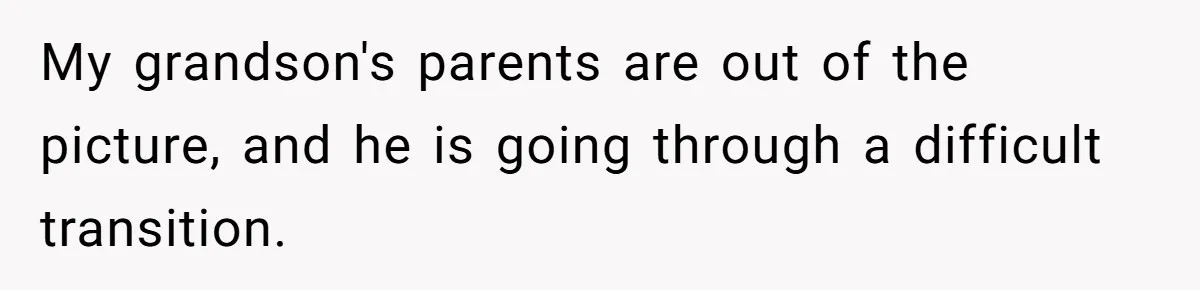 My grandson's parents are out of the picture, and he is going through a difficult transition.
