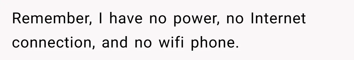 Remember, I have no power, no Internet connection, and no wifi phone.