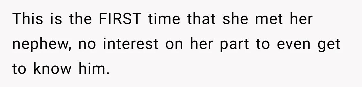 This is the FIRST time that she met her nephew, no interest on her part to even get to know him.