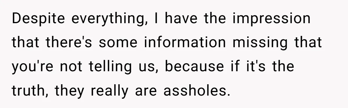Despite everything, I have the impression that there's some information missing that you're not telling us, because if it's the truth, they really are assholes.