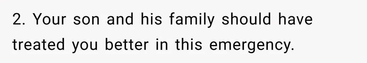 2. Your son and his family should have treated you better in this emergency.