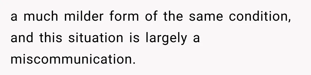 a much milder form of the same condition, and this situation is largely a miscommunication.