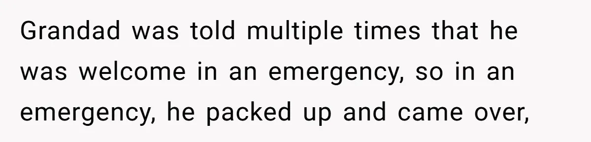 Grandad was told multiple times that he was welcome in an emergency, so in an emergency, he packed up and came over,