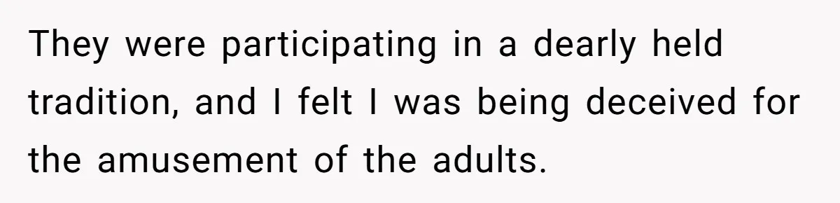 They were participating in a dearly held tradition, and I felt I was being deceived for the amusement of the adults.